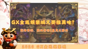 GX金送娛樂城又要推薦啥？