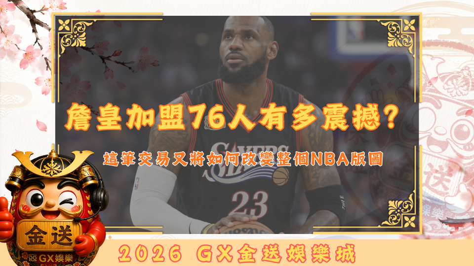 詹皇加盟76人有多震撼？